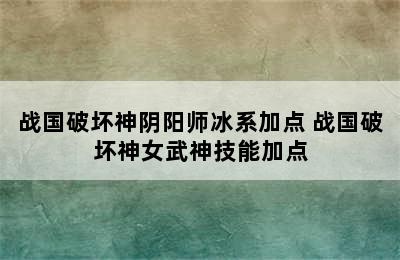 战国破坏神阴阳师冰系加点 战国破坏神女武神技能加点